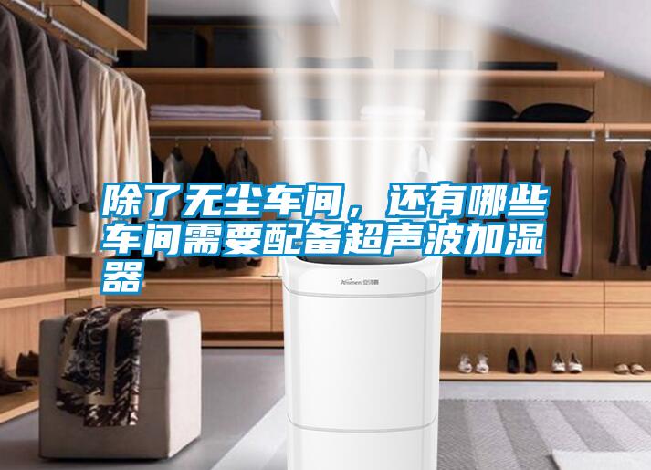 除了無塵車間，還有哪些車間需要配備超聲波加濕器