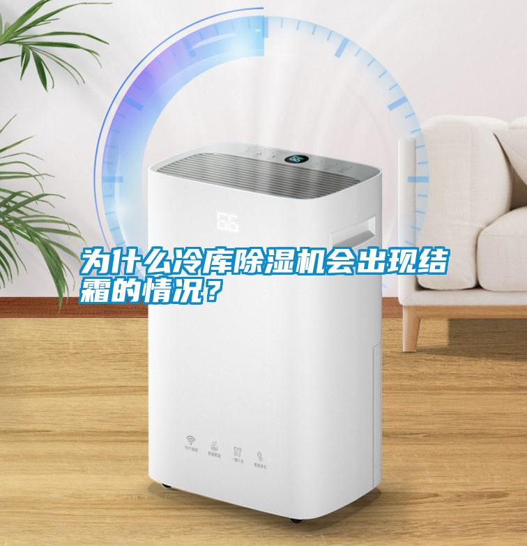 為什么冷庫(kù)除濕機(jī)會(huì)出現(xiàn)結(jié)霜的情況？
