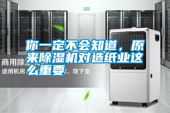 你一定不會知道，原來除濕機對造紙業(yè)這么重要