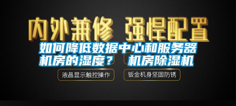 如何降低數(shù)據(jù)中心和服務器機房的濕度？ 機房除濕機