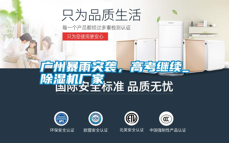 廣州暴雨突襲，高考繼續(xù)_除濕機廠家
