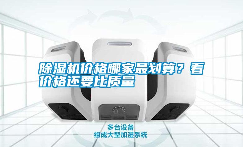 除濕機(jī)價(jià)格哪家最劃算？看價(jià)格還要比質(zhì)量