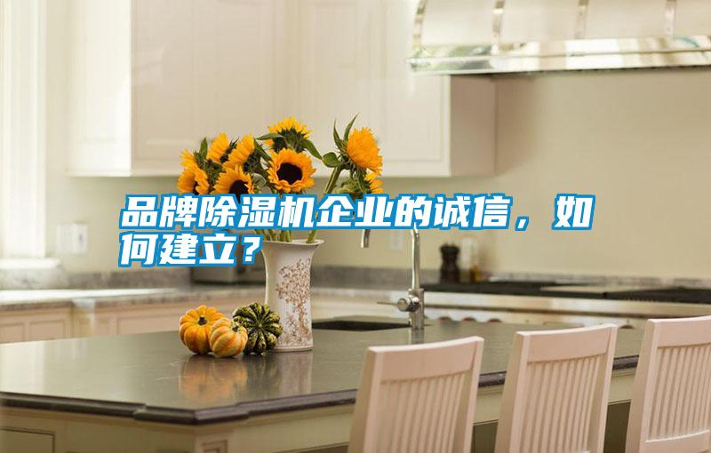 品牌除濕機企業(yè)的誠信，如何建立？
