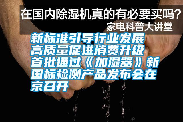 新標(biāo)準(zhǔn)引導(dǎo)行業(yè)發(fā)展 高質(zhì)量促進(jìn)消費(fèi)升級 首批通過《加濕器》新國標(biāo)檢測產(chǎn)品發(fā)布會(huì)在京召開