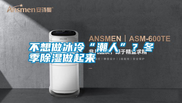 不想做冰冷“潮人”？冬季除濕做起來(lái)