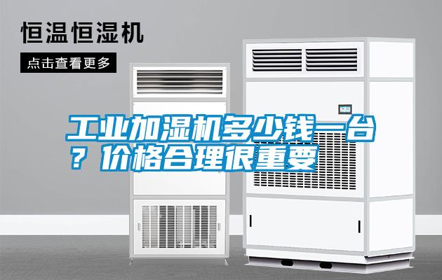 工業(yè)加濕機(jī)多少錢一臺？價格合理很重要