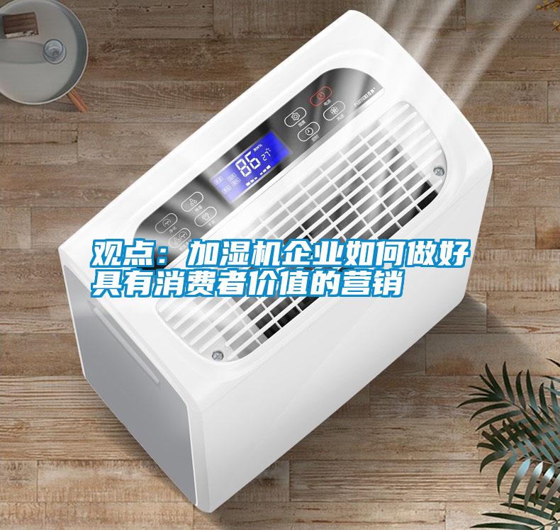 觀點(diǎn)：加濕機(jī)企業(yè)如何做好具有消費(fèi)者價值的營銷