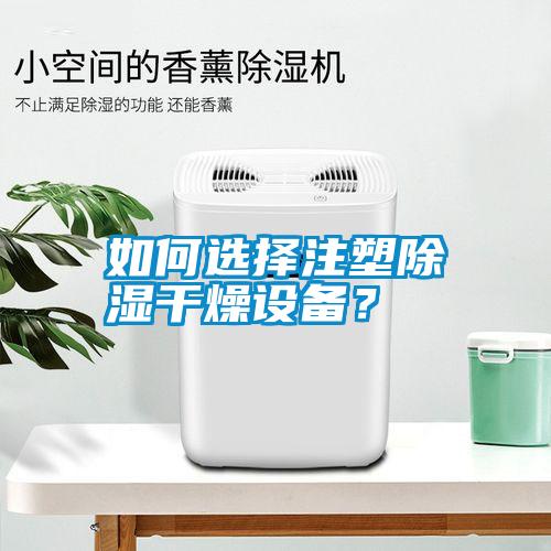 如何選擇注塑除濕干燥設(shè)備？