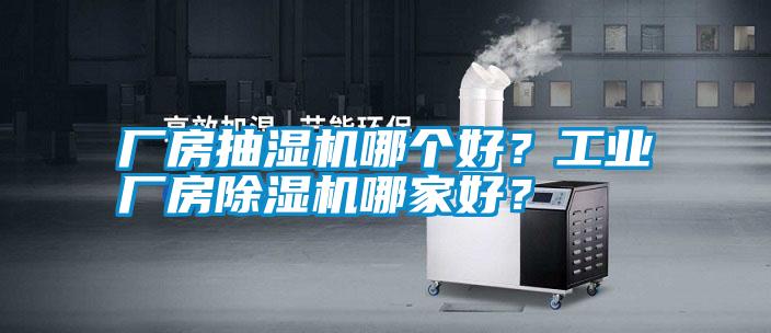 廠房抽濕機(jī)哪個好？工業(yè)廠房除濕機(jī)哪家好？