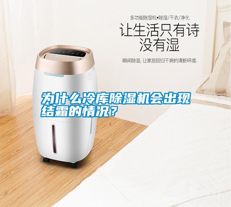 為什么冷庫除濕機會出現(xiàn)結霜的情況？