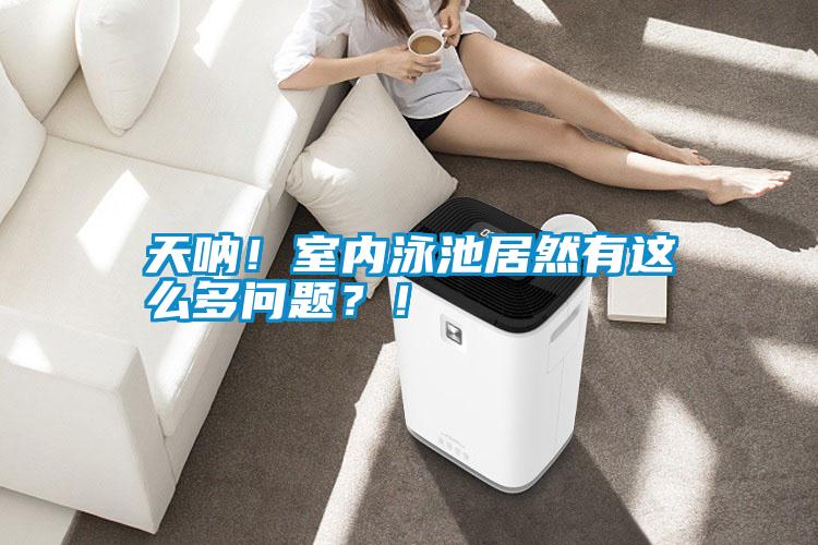 天吶！室內(nèi)泳池居然有這么多問題？！