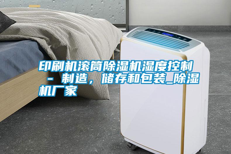 印刷機(jī)滾筒除濕機(jī)濕度控制 - 制造，儲存和包裝_除濕機(jī)廠家