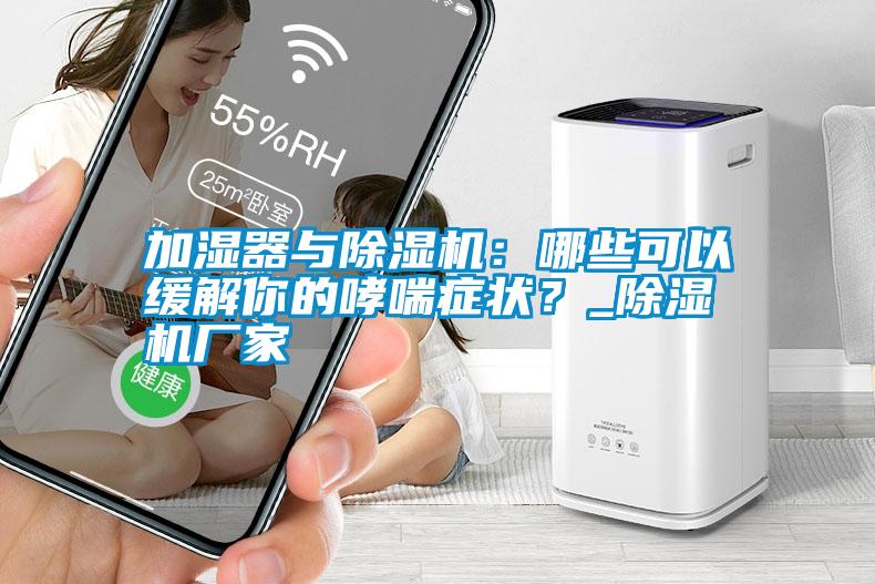 加濕器與除濕機(jī)：哪些可以緩解你的哮喘癥狀？_除濕機(jī)廠家