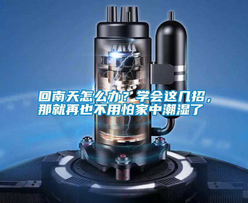 回南天怎么辦？學(xué)會(huì)這幾招，那就再也不用怕家中潮濕了