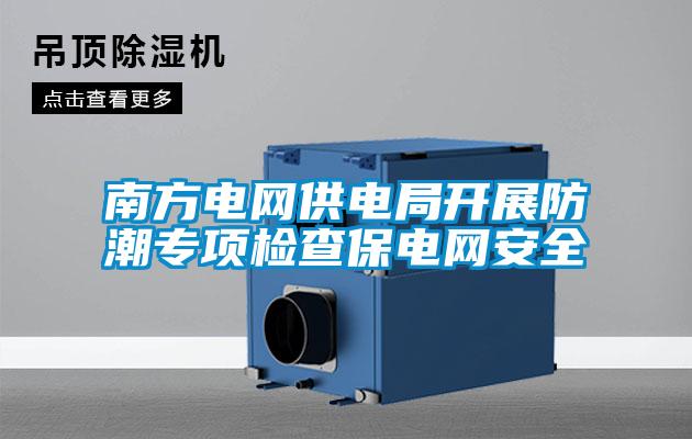 南方電網(wǎng)供電局開(kāi)展防潮專項(xiàng)檢查保電網(wǎng)安全