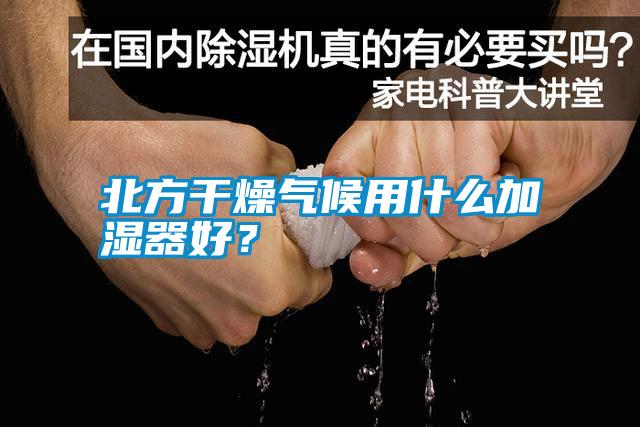 北方干燥氣候用什么加濕器好？