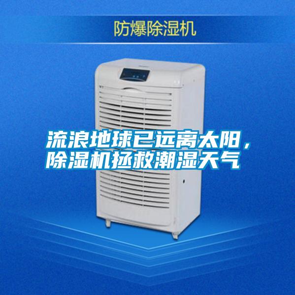 流浪地球已遠(yuǎn)離太陽(yáng)，除濕機(jī)拯救潮濕天氣