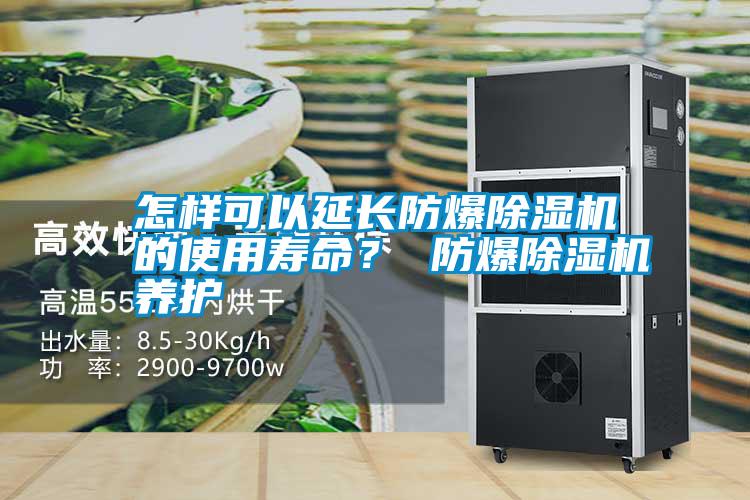 怎樣可以延長防爆除濕機(jī)的使用壽命？ 防爆除濕機(jī)養(yǎng)護(hù)