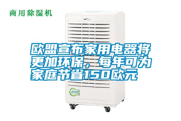 歐盟宣布家用電器將更加環(huán)保，每年可為家庭節(jié)省150歐元