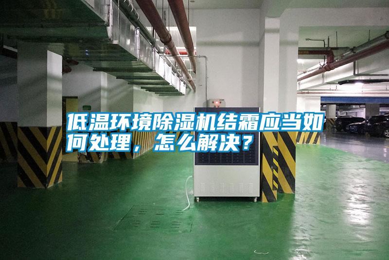 低溫環(huán)境除濕機結(jié)霜應(yīng)當如何處理，怎么解決？