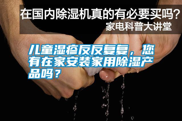 兒童濕疹反反復復，您有在家安裝家用除濕產(chǎn)品嗎？
