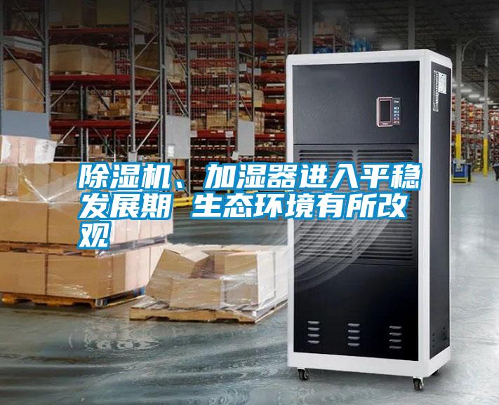 除濕機、加濕器進入平穩(wěn)發(fā)展期 生態(tài)環(huán)境有所改觀