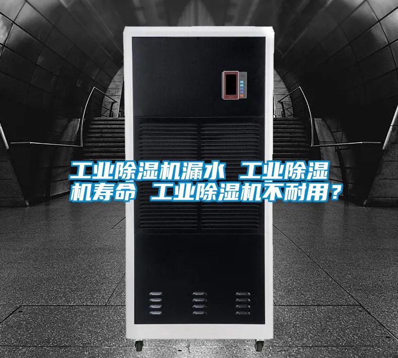 工業(yè)除濕機(jī)漏水 工業(yè)除濕機(jī)壽命 工業(yè)除濕機(jī)不耐用？