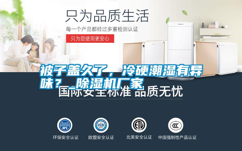 被子蓋久了，冷硬潮濕有異味？_除濕機(jī)廠家