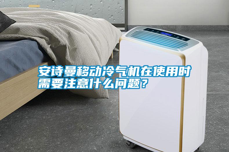 安詩曼移動冷氣機(jī)在使用時(shí)需要注意什么問題？