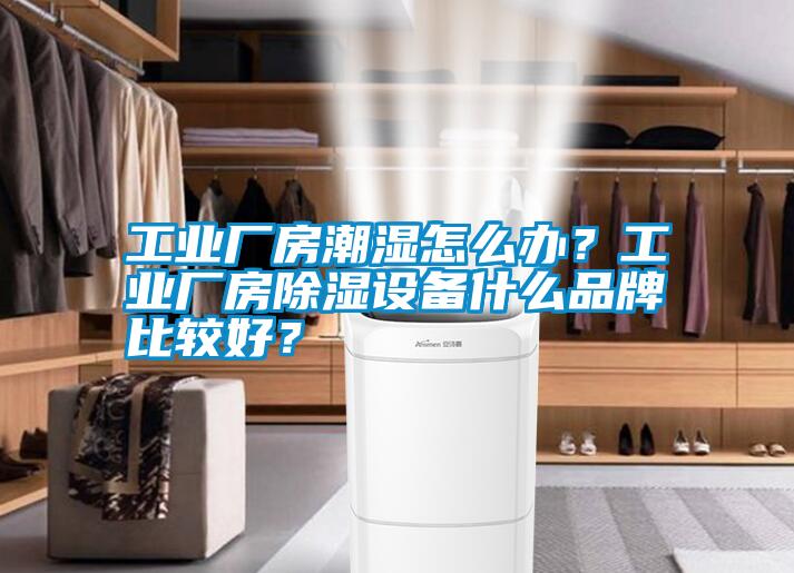 工業(yè)廠房潮濕怎么辦？工業(yè)廠房除濕設(shè)備什么品牌比較好？
