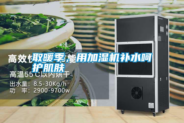 取暖季，用加濕機(jī)補(bǔ)水呵護(hù)肌膚