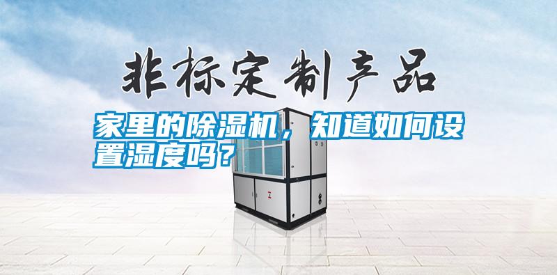 家里的除濕機，知道如何設(shè)置濕度嗎？