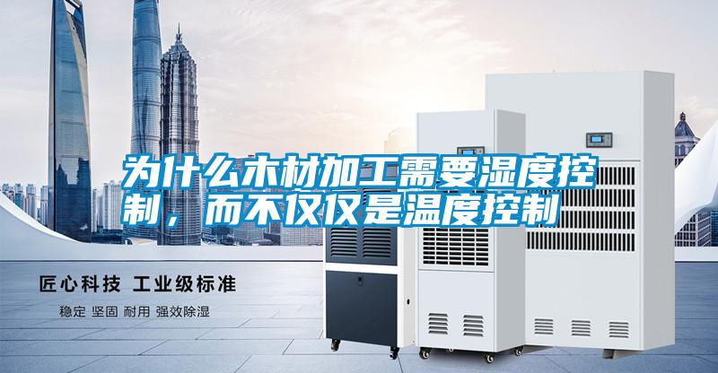為什么木材加工需要濕度控制，而不僅僅是溫度控制