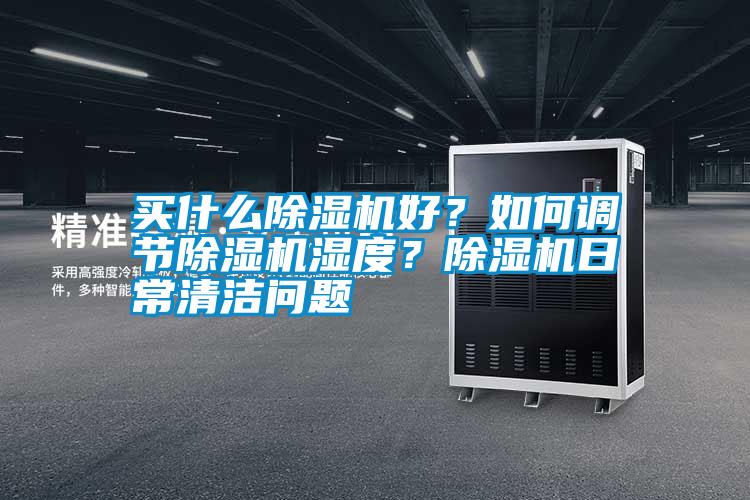 買什么除濕機好？如何調(diào)節(jié)除濕機濕度？除濕機日常清潔問題