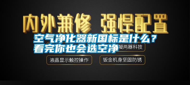 空氣凈化器新國標(biāo)是什么？看完你也會(huì)選空凈