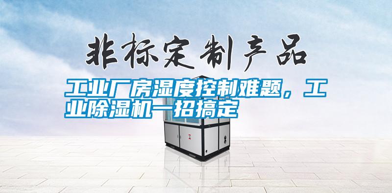 工業(yè)廠房濕度控制難題，工業(yè)除濕機一招搞定