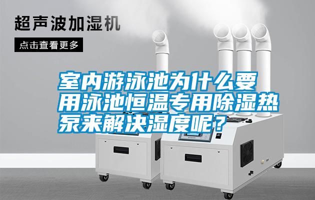 室內(nèi)游泳池為什么要用泳池恒溫專用除濕熱泵來解決濕度呢？