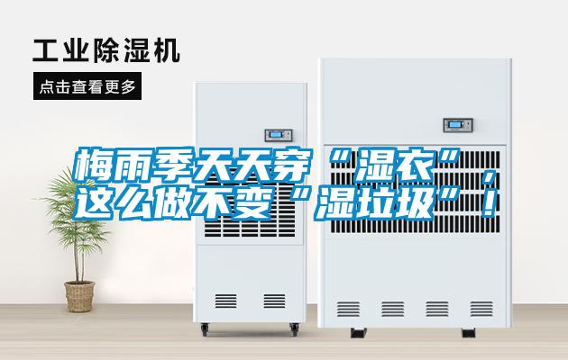 梅雨季天天穿“濕衣”，這么做不變“濕垃圾”！
