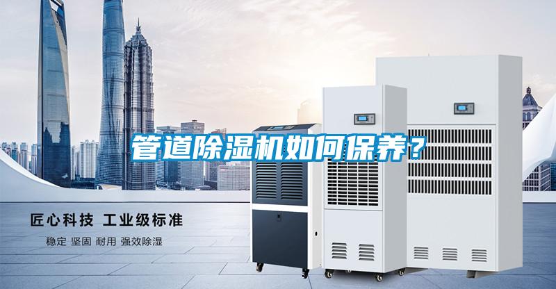 管道除濕機如何保養(yǎng)？