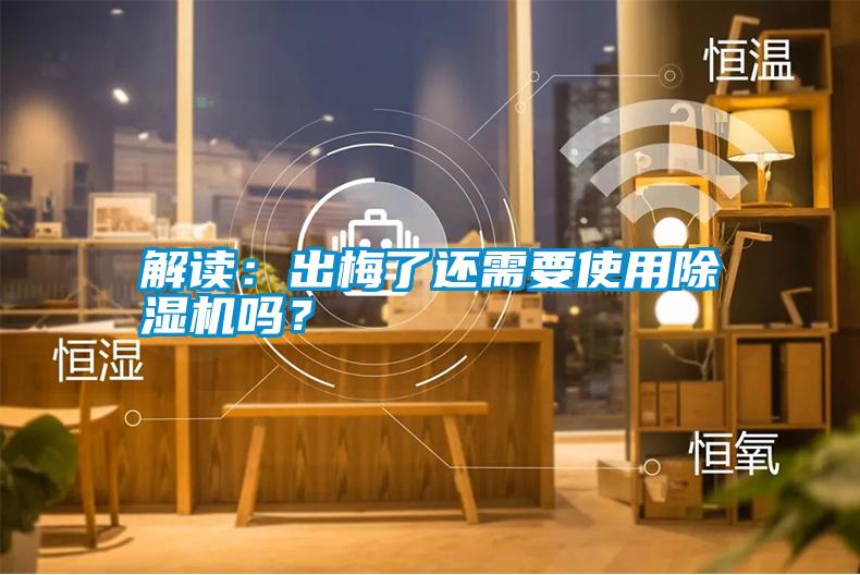解讀：出梅了還需要使用除濕機(jī)嗎？