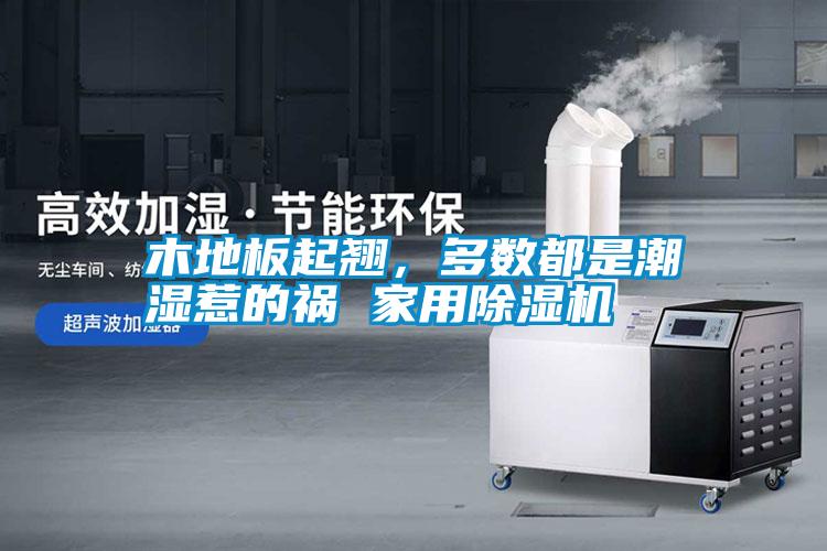木地板起翹，多數(shù)都是潮濕惹的禍 家用除濕機