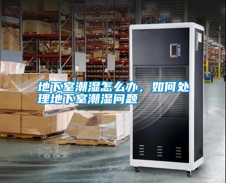 地下室潮濕怎么辦，如何處理地下室潮濕問(wèn)題