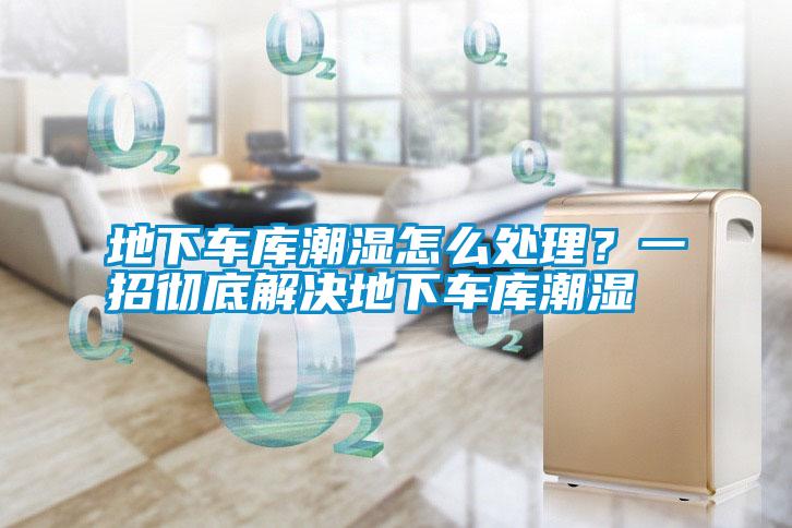 地下車庫潮濕怎么處理？一招徹底解決地下車庫潮濕
