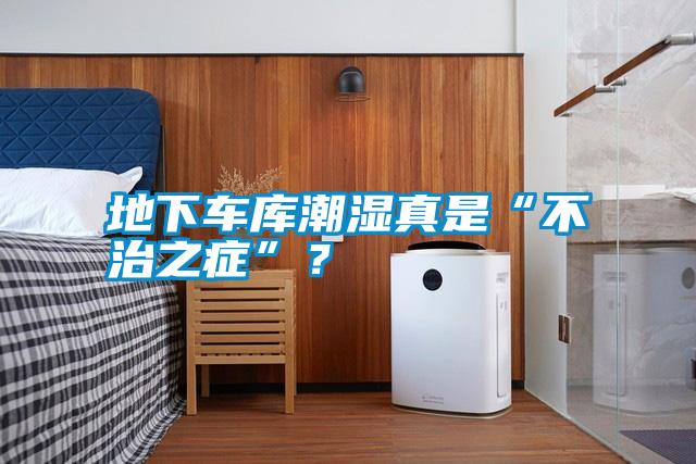 地下車(chē)庫(kù)潮濕真是“不治之癥”？