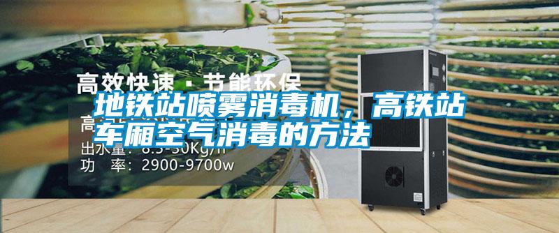 地鐵站噴霧消毒機(jī)，高鐵站車廂空氣消毒的方法