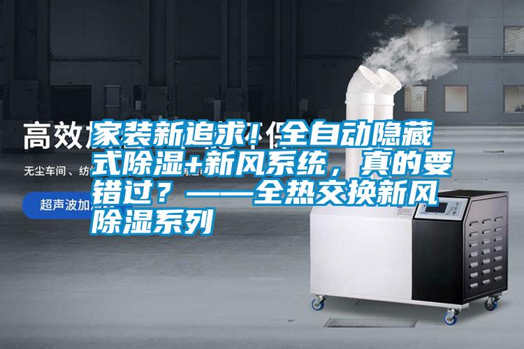 家裝新追求！全自動隱藏式除濕+新風(fēng)系統(tǒng)，真的要錯過？——全熱交換新風(fēng)除濕系列