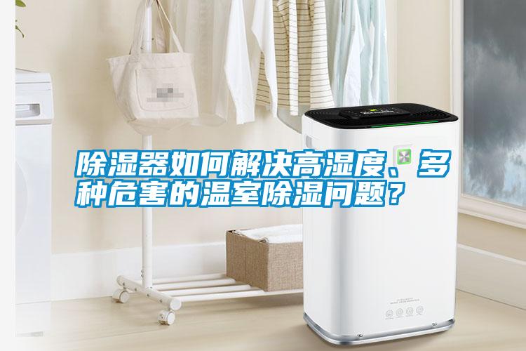 除濕器如何解決高濕度、多種危害的溫室除濕問題？