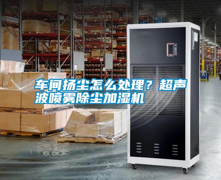 車間揚(yáng)塵怎么處理？超聲波噴霧除塵加濕機(jī)