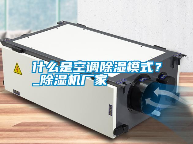 什么是空調(diào)除濕模式？_除濕機(jī)廠家