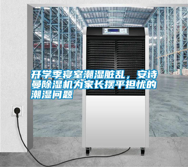 開學(xué)季寢室潮濕臟亂，安詩曼除濕機(jī)為家長擺平擔(dān)憂的潮濕問題